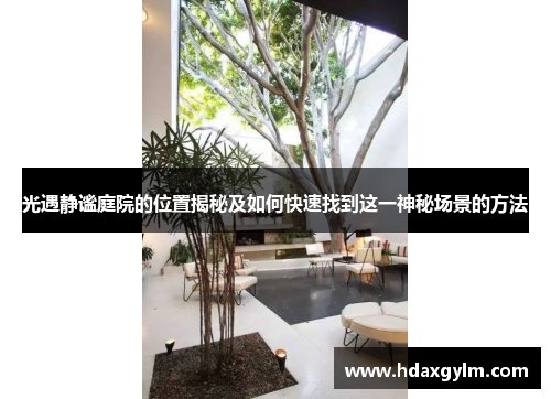 光遇静谧庭院的位置揭秘及如何快速找到这一神秘场景的方法