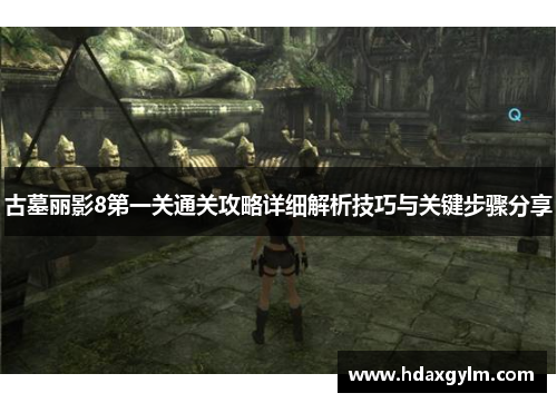 古墓丽影8第一关通关攻略详细解析技巧与关键步骤分享