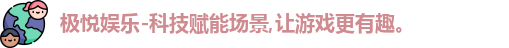 极悦娱乐-科技赋能场景,让游戏更有趣。